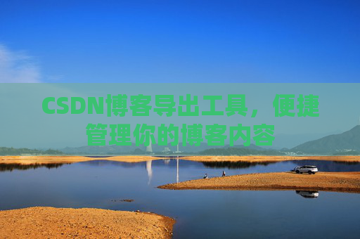 CSDN博客导出工具，便捷管理你的博客内容