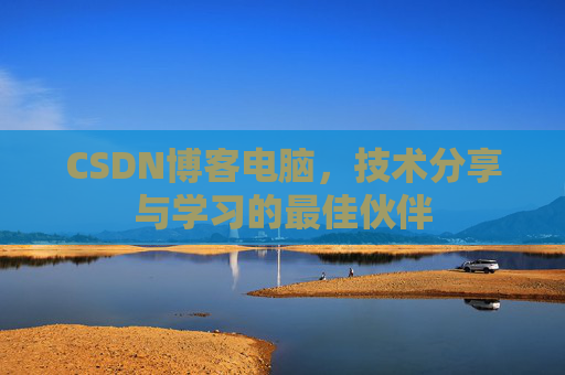 CSDN博客电脑，技术分享与学习的最佳伙伴