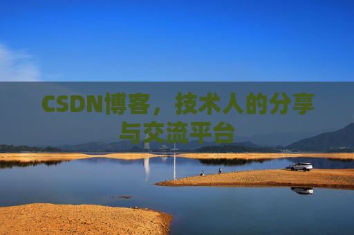 CSDN博客,技术人的分享与交流平台