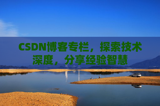 CSDN博客专栏，探索技术深度，分享经验智慧