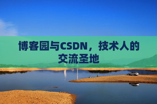 博客园与CSDN,技术人的交流圣地 博客园与CSDN,技术人的交流圣地