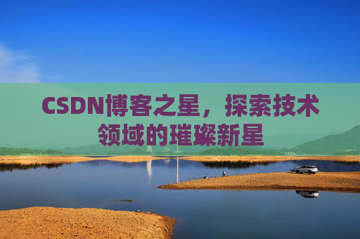 CSDN博客之星,探索技术领域的璀璨新星